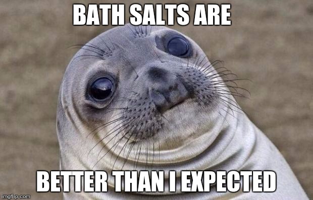 Awkward Moment Sealion | BATH SALTS ARE; BETTER THAN I EXPECTED | image tagged in memes,awkward moment sealion | made w/ Imgflip meme maker