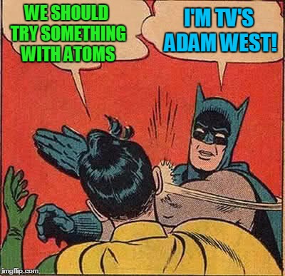 Batman Slapping Robin Meme | WE SHOULD TRY SOMETHING WITH ATOMS I'M TV'S ADAM WEST! | image tagged in memes,batman slapping robin | made w/ Imgflip meme maker