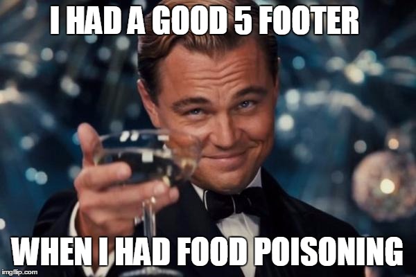 Leonardo Dicaprio Cheers Meme | I HAD A GOOD 5 FOOTER WHEN I HAD FOOD POISONING | image tagged in memes,leonardo dicaprio cheers | made w/ Imgflip meme maker