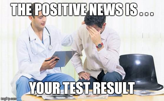 Doctor | THE POSITIVE NEWS IS . . . YOUR TEST RESULT | image tagged in doctor | made w/ Imgflip meme maker