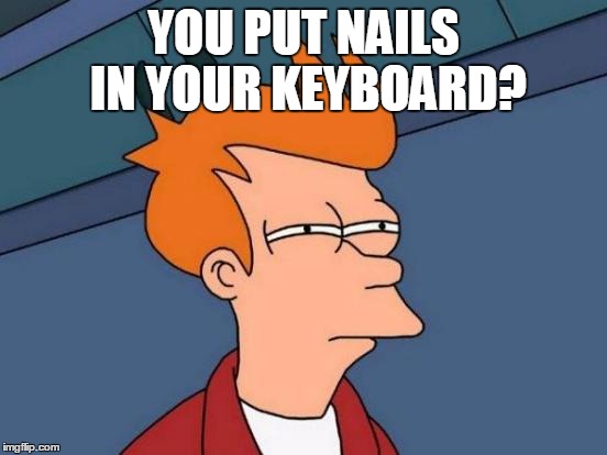 Futurama Fry Meme | YOU PUT NAILS IN YOUR KEYBOARD? | image tagged in memes,futurama fry | made w/ Imgflip meme maker