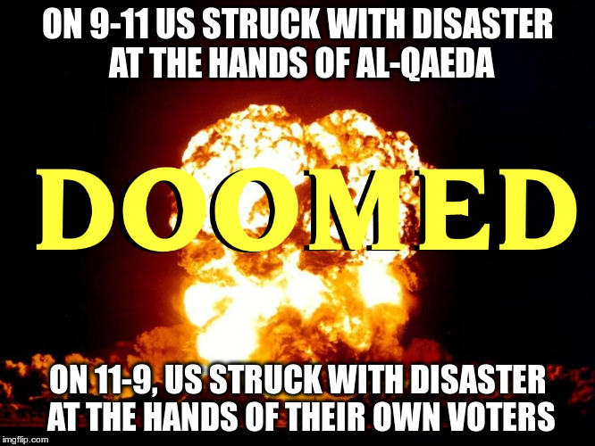 Doomed USA | ON 9-11 US STRUCK WITH DISASTER AT THE HANDS OF AL-QAEDA; ON 11-9, US STRUCK WITH DISASTER AT THE HANDS OF THEIR OWN VOTERS | image tagged in trump,republicans,fascist,fear,hate,racist | made w/ Imgflip meme maker