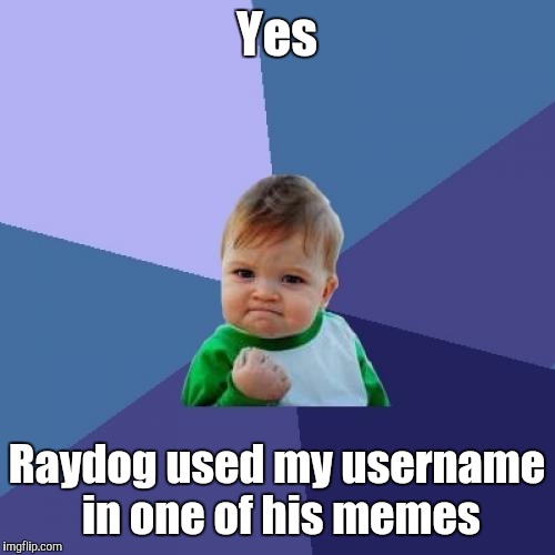 Success Kid | Yes; Raydog used my username in one of his memes | image tagged in memes,success kid,raydog,username | made w/ Imgflip meme maker