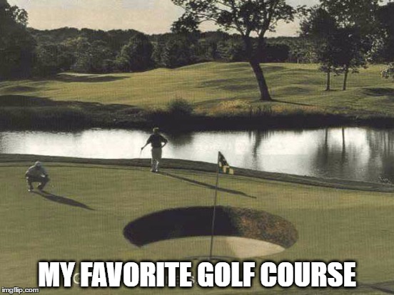 MY FAVORITE GOLF COURSE | made w/ Imgflip meme maker