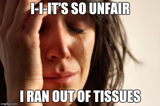 First World Problems | I-I-IT'S SO UNFAIR; I RAN OUT OF TISSUES | image tagged in memes,first world problems | made w/ Imgflip meme maker