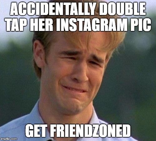 1990s First World Problems | ACCIDENTALLY DOUBLE TAP HER INSTAGRAM PIC; GET FRIENDZONED | image tagged in memes,1990s first world problems | made w/ Imgflip meme maker