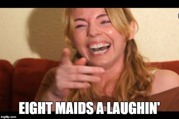 EIGHT MAIDS A LAUGHIN' | made w/ Imgflip meme maker