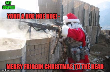 When Santa Doesn't Get His Cookies... | GET DOWN!!! YOUR A HOE HOE HOE! -; MERRY FRIGGIN CHRISTMAS TO THE HEAD | image tagged in memes,hohoho,cookies | made w/ Imgflip meme maker
