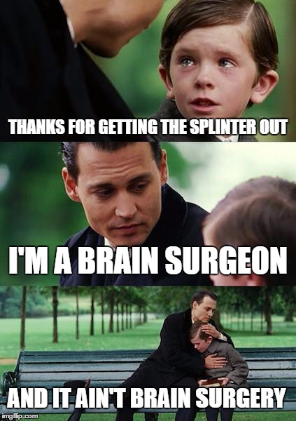Finding Neverland Meme | THANKS FOR GETTING THE SPLINTER OUT I'M A BRAIN SURGEON AND IT AIN'T BRAIN SURGERY | image tagged in memes,finding neverland | made w/ Imgflip meme maker