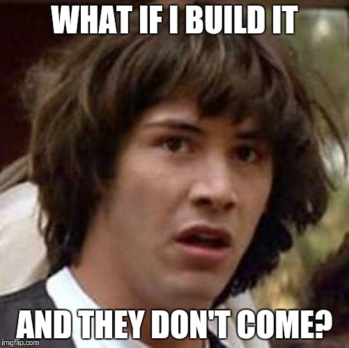 Conspiracy Keanu | WHAT IF I BUILD IT; AND THEY DON'T COME? | image tagged in memes,conspiracy keanu | made w/ Imgflip meme maker