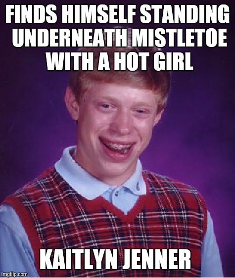 Brian's first kiss  | FINDS HIMSELF STANDING UNDERNEATH MISTLETOE WITH A HOT GIRL; KAITLYN JENNER | image tagged in memes,bad luck brian | made w/ Imgflip meme maker