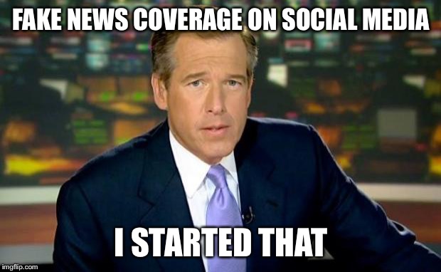 Brian Williams Was There Meme | FAKE NEWS COVERAGE ON SOCIAL MEDIA; I STARTED THAT | image tagged in memes,brian williams was there | made w/ Imgflip meme maker