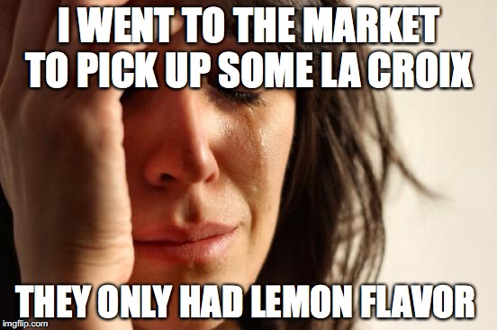 First World Problems Meme | I WENT TO THE MARKET TO PICK UP SOME LA CROIX; THEY ONLY HAD LEMON FLAVOR | image tagged in memes,first world problems | made w/ Imgflip meme maker