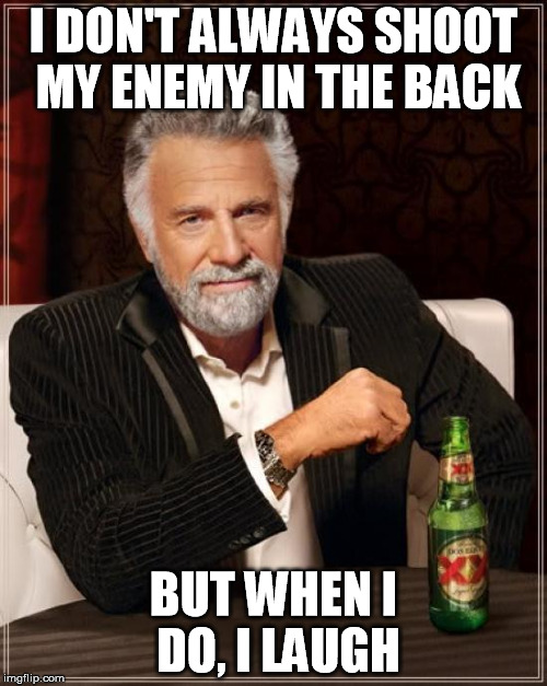 The Most Interesting Man In The World | I DON'T ALWAYS SHOOT MY ENEMY IN THE BACK; BUT WHEN I DO, I LAUGH | image tagged in memes,the most interesting man in the world | made w/ Imgflip meme maker