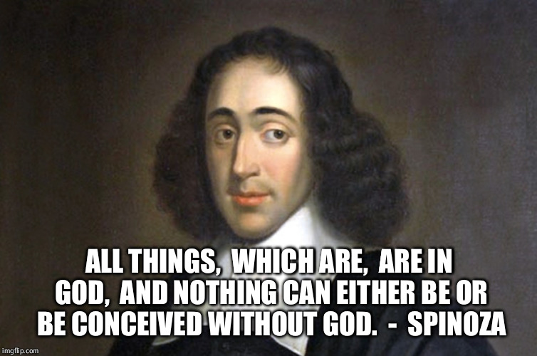 Spinoza | ALL THINGS,  WHICH ARE,  ARE IN GOD,  AND NOTHING CAN EITHER BE OR BE CONCEIVED WITHOUT GOD.  -  SPINOZA | image tagged in spinoza | made w/ Imgflip meme maker