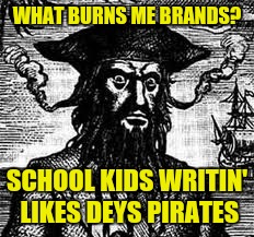 What burns me brands | WHAT BURNS ME BRANDS? SCHOOL KIDS WRITIN' LIKES DEYS PIRATES | image tagged in what burns me brands | made w/ Imgflip meme maker