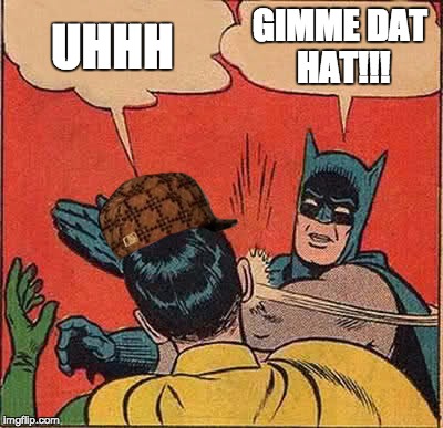 Batman Slapping Robin | UHHH; GIMME DAT HAT!!! | image tagged in memes,batman slapping robin,scumbag | made w/ Imgflip meme maker