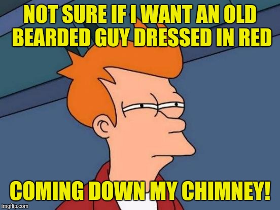 Futurama Fry Meme | NOT SURE IF I WANT AN OLD BEARDED GUY DRESSED IN RED; COMING DOWN MY CHIMNEY! | image tagged in memes,futurama fry | made w/ Imgflip meme maker