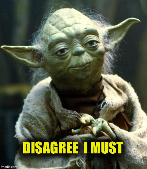 Star Wars Yoda | DISAGREE  I MUST | image tagged in memes,star wars yoda | made w/ Imgflip meme maker
