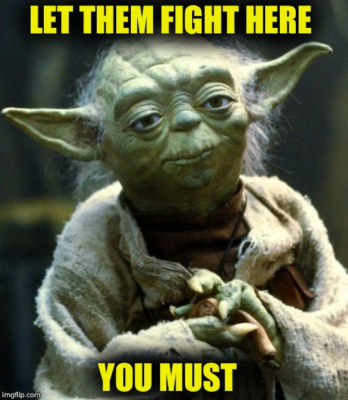 Star Wars Yoda | LET THEM FIGHT HERE; YOU MUST | image tagged in memes,star wars yoda | made w/ Imgflip meme maker