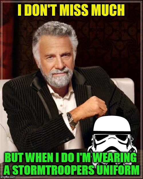 The Most Interesting Man In The World | I DON'T MISS MUCH; BUT WHEN I DO I'M WEARING A STORMTROOPERS UNIFORM | image tagged in memes,the most interesting man in the world,stormtrooper,missed,starwars,funny memes | made w/ Imgflip meme maker