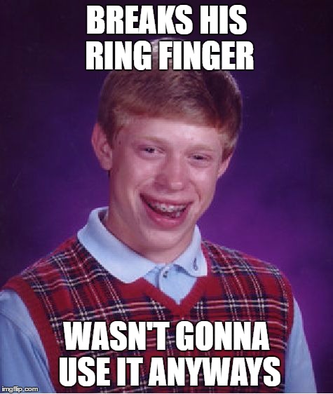 Bad Luck Brian Meme | BREAKS HIS RING FINGER; WASN'T GONNA USE IT ANYWAYS | image tagged in memes,bad luck brian | made w/ Imgflip meme maker