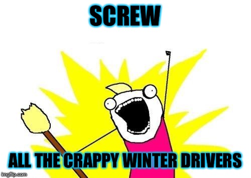 X All The Y | SCREW; ALL THE CRAPPY WINTER DRIVERS | image tagged in memes,x all the y | made w/ Imgflip meme maker
