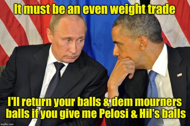Let the Super Ball negotiations begin! | It must be an even weight trade; I'll return your balls & dem mourners balls if you give me Pelosi & Hil's balls | image tagged in memes,russians,obama,ball exchange,pelosi,hillary | made w/ Imgflip meme maker