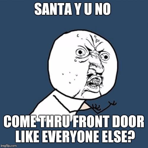 Y U No Meme | SANTA Y U NO; COME THRU FRONT DOOR LIKE EVERYONE ELSE? | image tagged in memes,y u no | made w/ Imgflip meme maker