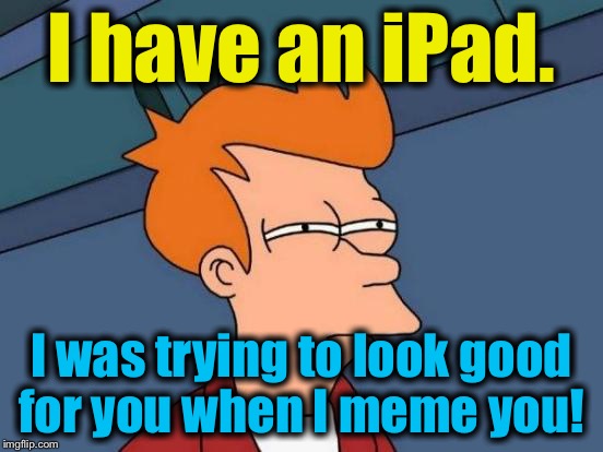 Futurama Fry Meme | I have an iPad. I was trying to look good for you when I meme you! | image tagged in memes,futurama fry | made w/ Imgflip meme maker