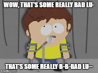 WOW, THAT'S SOME REALLY BAD LU- THAT'S SOME REALLY B-B-BAD LU-- | image tagged in jimmy valmer | made w/ Imgflip meme maker