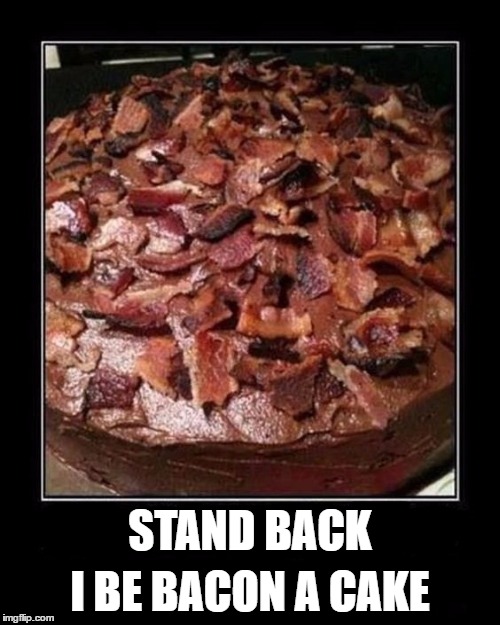 Who came up with bacon weekend anyway? | I BE BACON A CAKE; STAND BACK | image tagged in bacon | made w/ Imgflip meme maker