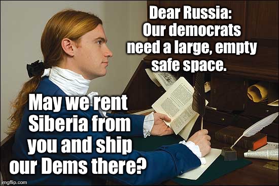 Helping the Democrats to heal | Dear Russia: Our democrats need a large, empty safe space. May we rent Siberia from you and ship our Dems there? | image tagged in memes,safe space,democrats,siberia | made w/ Imgflip meme maker