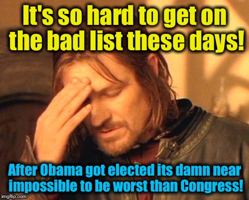 It's so hard to get on the bad list these days! After Obama got elected its damn near impossible to be worst than Congress! | made w/ Imgflip meme maker
