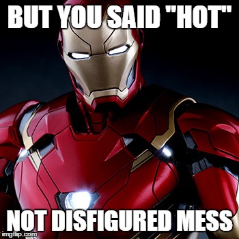 Ironic Iron Man | BUT YOU SAID "HOT" NOT DISFIGURED MESS | image tagged in ironic iron man | made w/ Imgflip meme maker