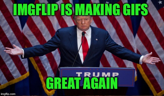 IMGFLIP IS MAKING GIFS GREAT AGAIN | made w/ Imgflip meme maker