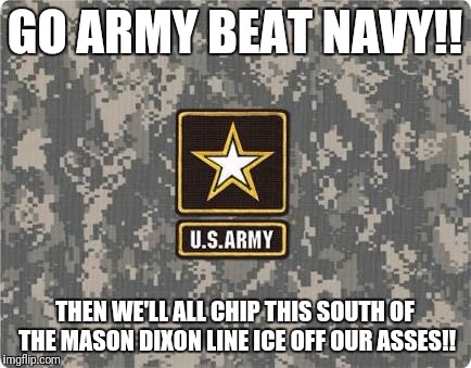 Army strong | GO ARMY BEAT NAVY!! THEN WE'LL ALL CHIP THIS SOUTH OF THE MASON DIXON LINE ICE OFF OUR ASSES!! | image tagged in army strong | made w/ Imgflip meme maker