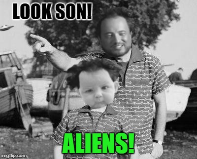 Hmmm...I dunno..... | LOOK SON! ALIENS! | image tagged in memes,aliens | made w/ Imgflip meme maker