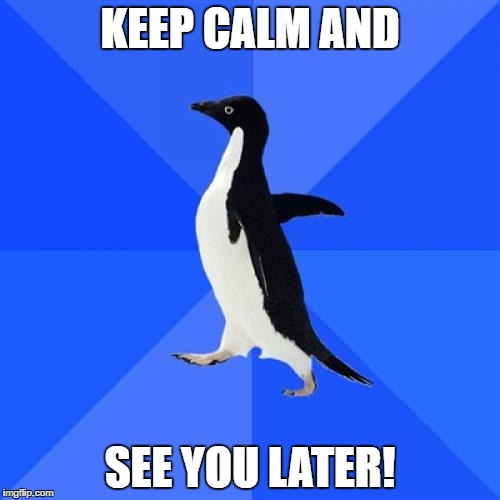 Socially Awkward Penguin Meme | KEEP CALM AND; SEE YOU LATER! | image tagged in memes,socially awkward penguin | made w/ Imgflip meme maker