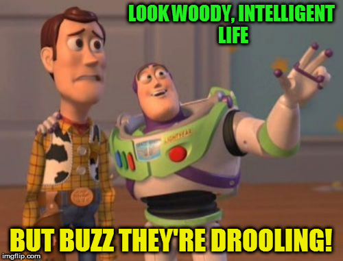 X, X Everywhere Meme | LOOK WOODY, INTELLIGENT LIFE BUT BUZZ THEY'RE DROOLING! | image tagged in memes,x x everywhere | made w/ Imgflip meme maker