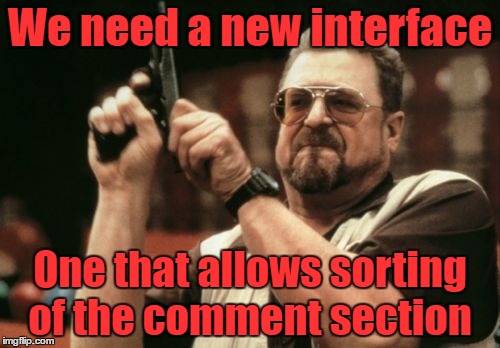 Am I the only one around here that thinks | We need a new interface; One that allows sorting of the comment section | image tagged in memes,am i the only one around here,imgflip mods,new feature,help,top users | made w/ Imgflip meme maker