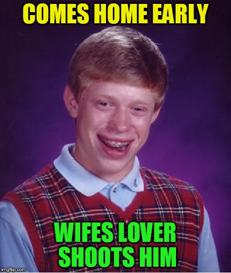 Bad Luck Brian Meme | COMES HOME EARLY WIFES LOVER SHOOTS HIM | image tagged in memes,bad luck brian | made w/ Imgflip meme maker