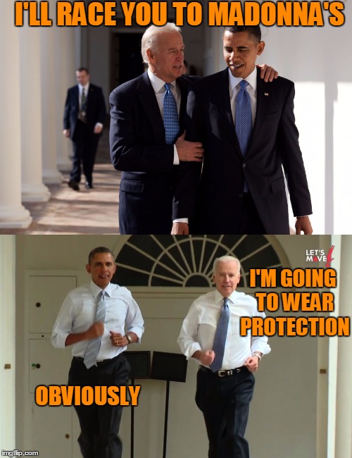 Don't talk with your mouth full. | I'LL RACE YOU TO MADONNA'S; I'M GOING TO WEAR PROTECTION; OBVIOUSLY | image tagged in obama biden | made w/ Imgflip meme maker