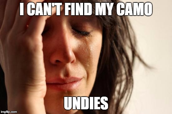 First World Problems Meme | I CAN'T FIND MY CAMO UNDIES | image tagged in memes,first world problems | made w/ Imgflip meme maker