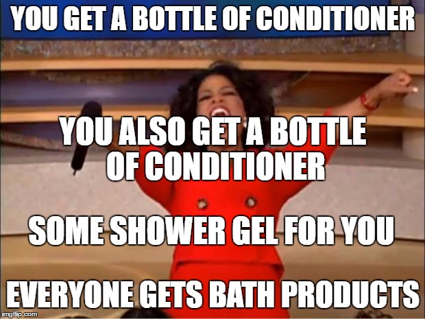 Oprah You Get A Meme | YOU GET A BOTTLE OF CONDITIONER EVERYONE GETS BATH PRODUCTS SOME SHOWER GEL FOR YOU YOU ALSO GET A BOTTLE OF CONDITIONER | image tagged in memes,oprah you get a | made w/ Imgflip meme maker