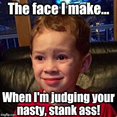The face I make... When I'm judging your nasty, stank ass! | image tagged in meme,stank,nasty,judgemental,judging you | made w/ Imgflip meme maker