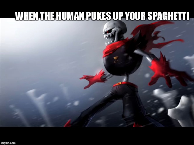 Fell papyrus is SPONGEGAR | WHEN THE HUMAN PUKES UP YOUR SPAGHETTI | image tagged in fell papyrus is spongegar | made w/ Imgflip meme maker