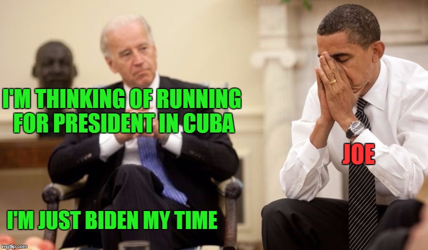 Make Cuba Great again! | I'M THINKING OF RUNNING FOR PRESIDENT IN CUBA; JOE; I'M JUST BIDEN MY TIME | image tagged in biden obama | made w/ Imgflip meme maker