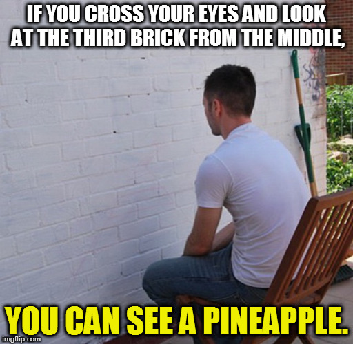 Bored | IF YOU CROSS YOUR EYES AND LOOK AT THE THIRD BRICK FROM THE MIDDLE, YOU CAN SEE A PINEAPPLE. | image tagged in bored | made w/ Imgflip meme maker
