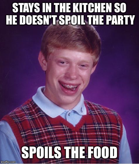 Spoiler Brian | STAYS IN THE KITCHEN SO HE DOESN'T SPOIL THE PARTY; SPOILS THE FOOD | image tagged in memes,bad luck brian | made w/ Imgflip meme maker